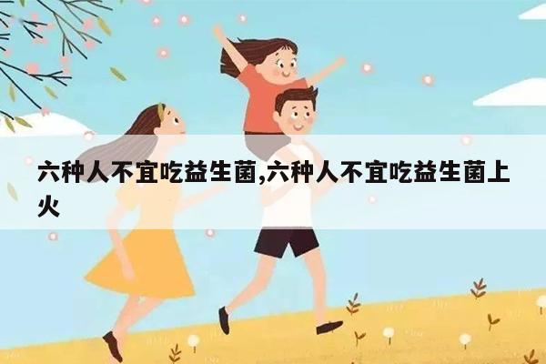 六种人不宜吃益生菌 六种人不宜吃益生菌上火Kaiyun 开云体育(图1)