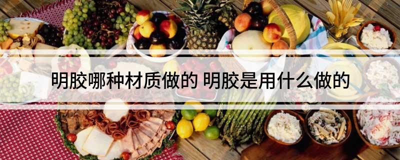 明胶哪种材开云体育 Kaiyun.com 官网入口质做的 明胶是用什么做的(图1)