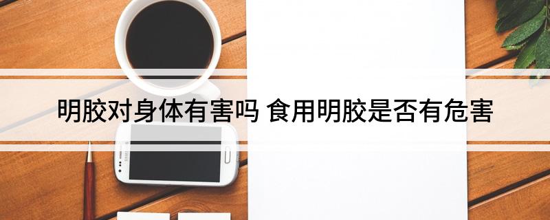 明胶Kaiyun 开云对身体有害吗 食用明胶是否有危害(图1)