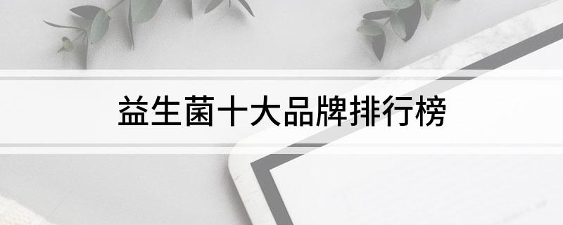 益生菌十大开云体育 开云官网品牌排行榜(图1)