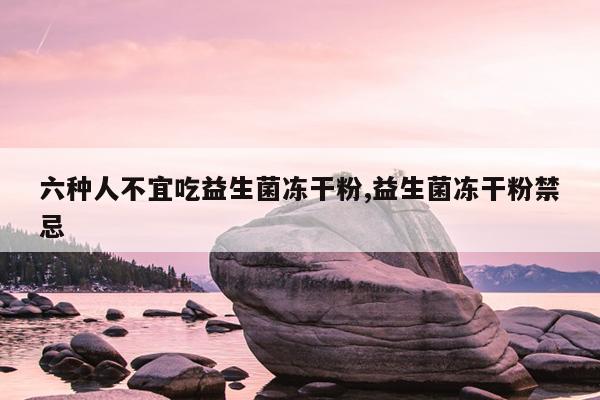 开云体育 开云平台六种人不宜吃益生菌冻干粉益生菌冻干粉禁忌(图1)
